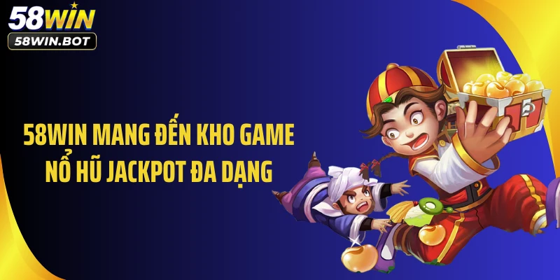58WIN mang đến kho game nổ hũ jackpot đa dạng
