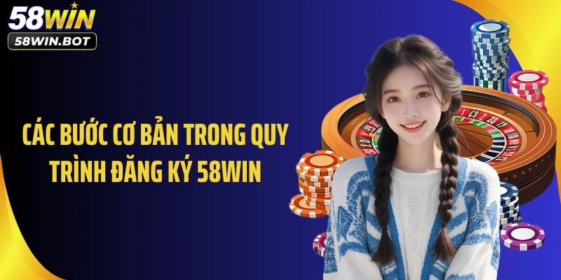 Các bước cơ bản trong quy trình đăng ký 58WIN
