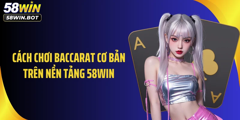 Cách chơi Baccarat cơ bản trên nền tảng 58WIN