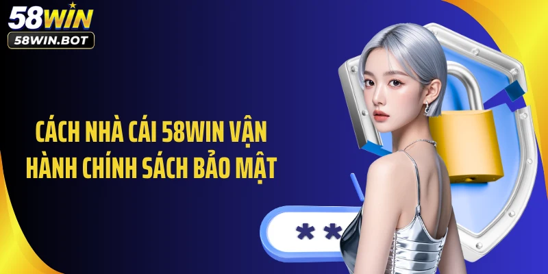 Cách nhà cái 58WIN vận hành chính sách bảo mật