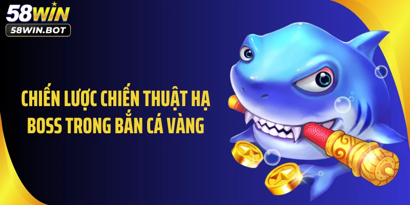 Chiến lược chiến thuật hạ boss trong bắn cá vàng