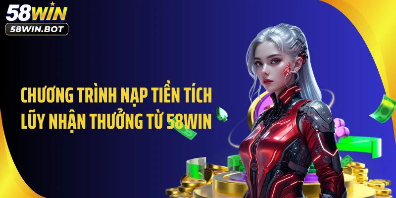 Chương trình nạp tiền tích lũy nhận thưởng từ 58WIN