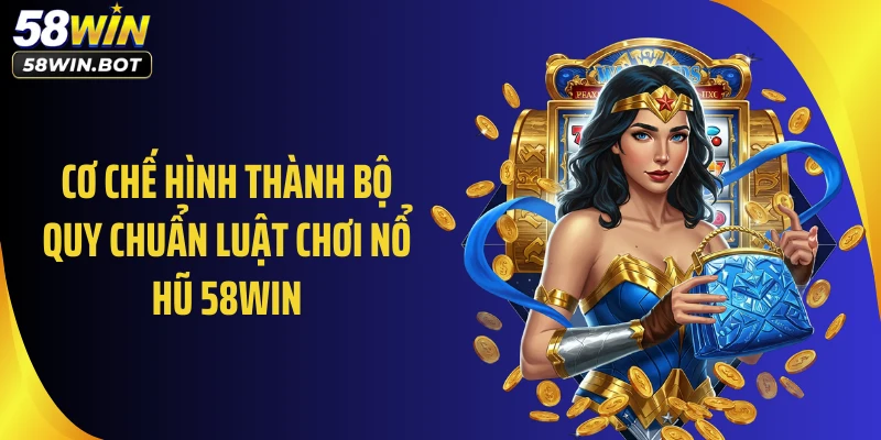 Cơ chế hình thành bộ quy chuẩn luật chơi nổ hũ 58WIN