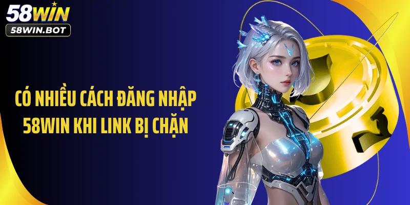 Có nhiều cách đăng nhập 58WIN khi link bị chặn