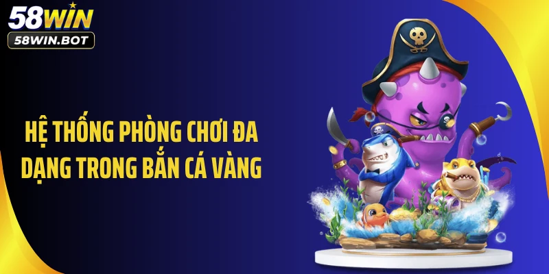 Hệ thống phòng chơi đa dạng trong bắn cá vàng