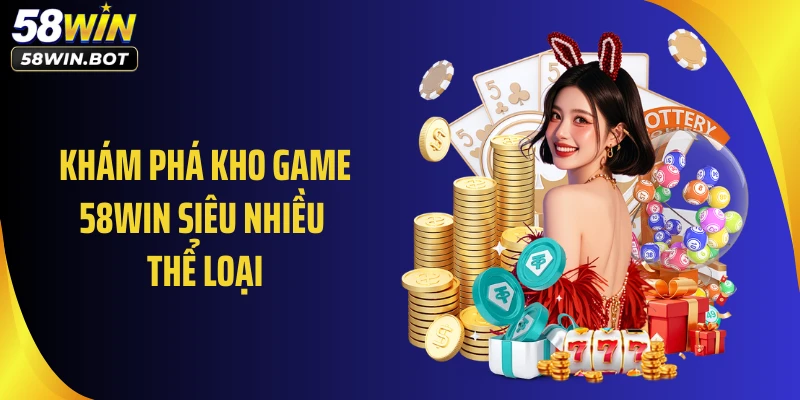 Khám phá kho game 58WIN siêu nhiều thể loại