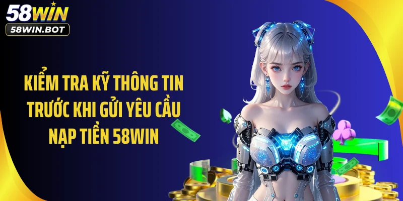 Kiểm tra kỹ thông tin trước khi gửi yêu cầu nạp tiền 58WIN