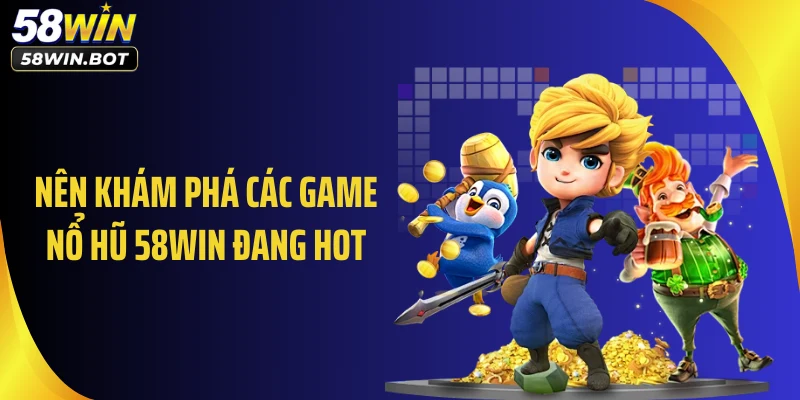 Nên khám phá các game nổ hũ 58WIN đang hot