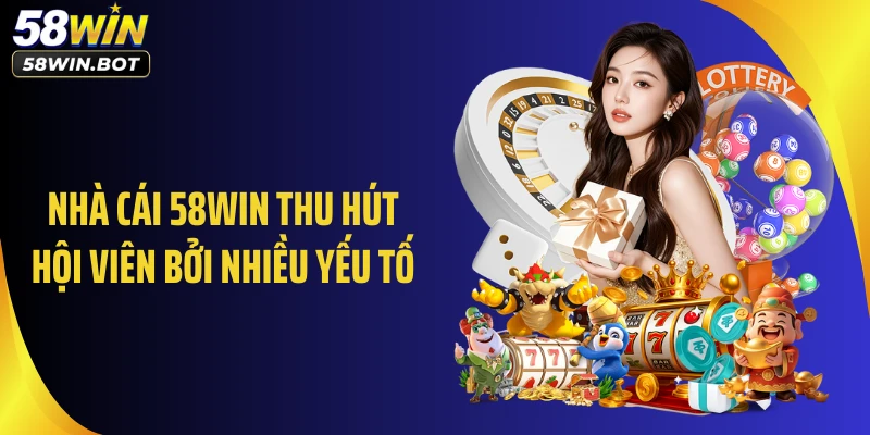 Nhà cái 58WIN thu hút hội viên bởi nhiều yếu tố