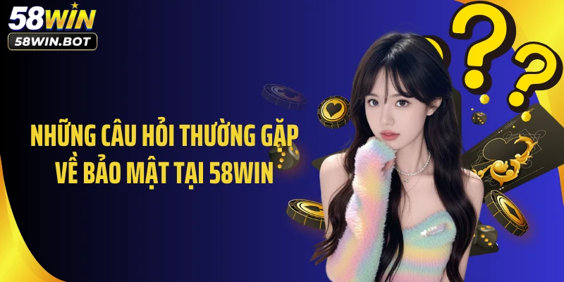 Những câu hỏi thường gặp về bảo mật tại 58WIN