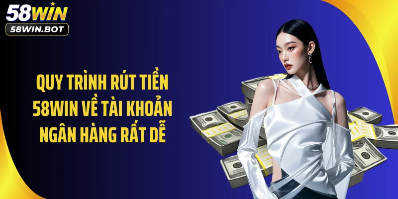 Quy trình rút tiền 58WIN về tài khoản ngân hàng rất dễ