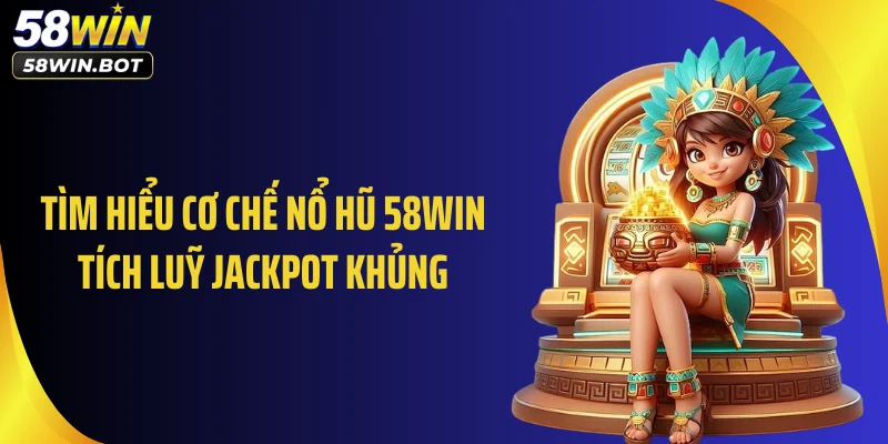 Tìm hiểu cơ chế nổ hũ 58WIN tích luỹ Jackpot khủng