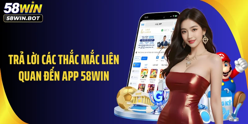 Trả lời các thắc mắc liên quan đến app 58WIN