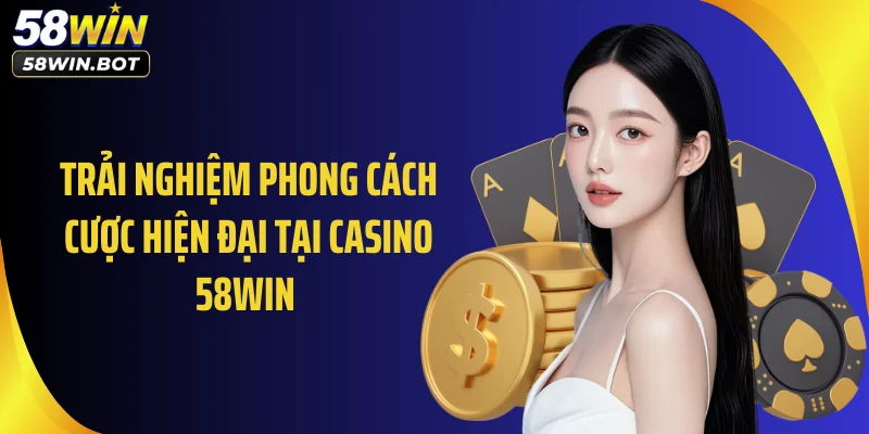 Trải nghiệm phong cách cược hiện đại tại casino 58WIN 