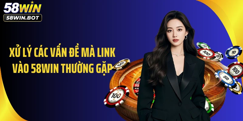 Xử lý các vấn đề mà link vào 58WIN thường gặp